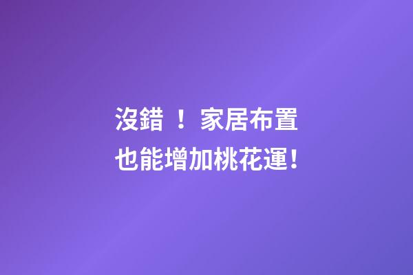 沒錯！家居布置也能增加桃花運！